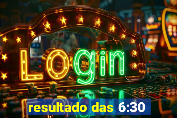 resultado das 6:30